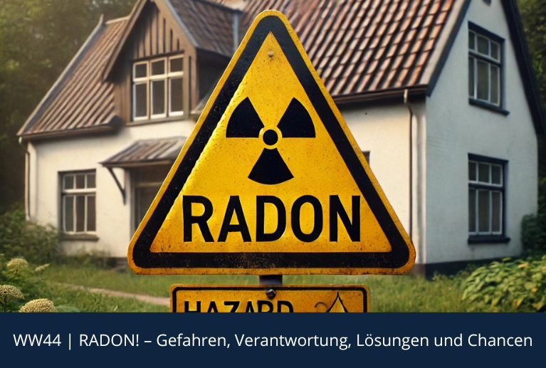 WW44 | RADON! – Gefahren, Verantwortung, Lösungen und Chancen WW44 | RADON! – Gefahren, Verantwortung, Lösungen und Chancen